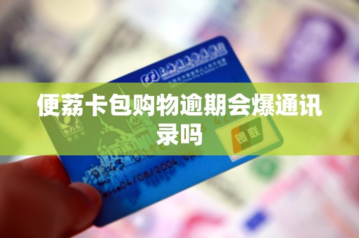 便荔卡包购物逾期会爆通讯录吗