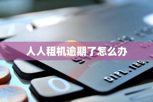 人人租机逾期了怎么办