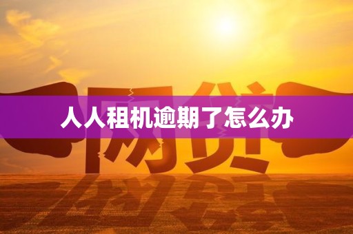 人人租机逾期了怎么办