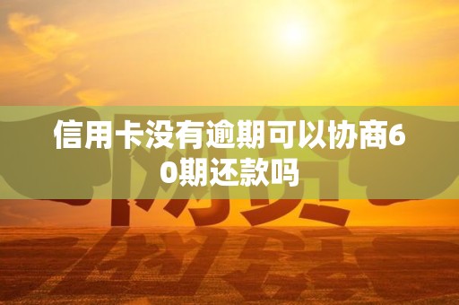 信用卡没有逾期可以协商60期还款吗 信用卡没有逾期可以协商60期还款吗