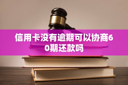信用卡没有逾期可以协商60期还款吗 信用卡没有逾期可以协商60期还款吗