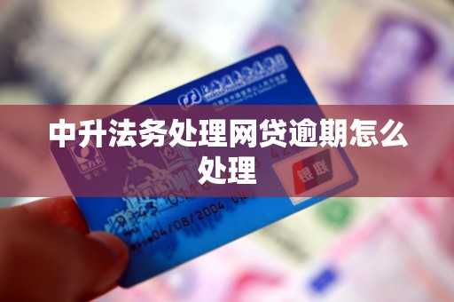 中升法务处理网贷逾期怎么处理