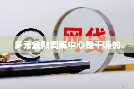 多元金融调解中心是干嘛的