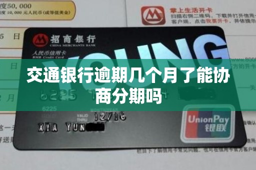 交通银行逾期几个月了能协商分期吗 交通银行逾期几个月了能协商分期吗