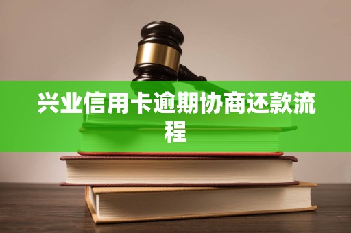 兴业信用卡逾期协商还款流程 兴业信用卡逾期协商还款流程