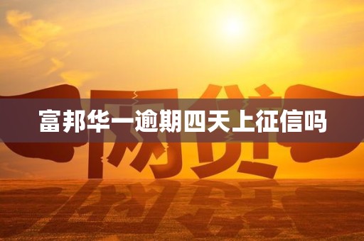 富邦华一逾期四天上征信吗 富邦华一逾期四天上征信吗