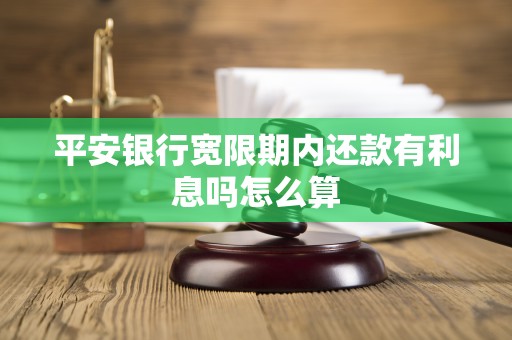 平安银行宽限期内还款有利息吗怎么算