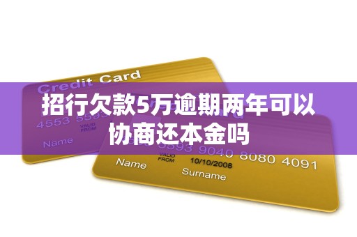 招行欠款5万逾期两年可以协商还本金吗 招行欠款5万逾期两年可以协商还本金吗