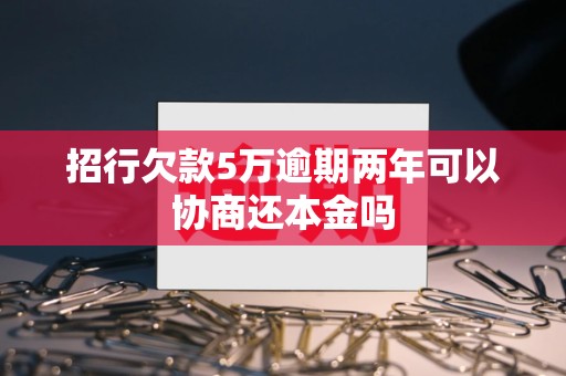 招行欠款5万逾期两年可以协商还本金吗 招行欠款5万逾期两年可以协商还本金吗
