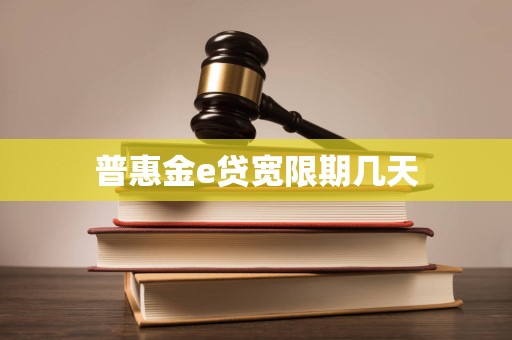 普惠金e贷宽限期几天 普惠金e贷宽限期几天
