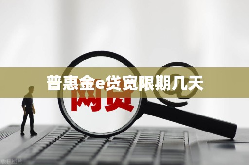 普惠金e贷宽限期几天 普惠金e贷宽限期几天
