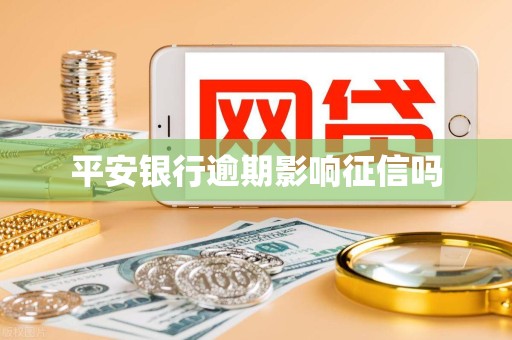 平安银行逾期影响征信吗 平安银行逾期影响征信吗