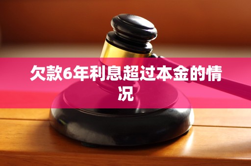 欠款6年利息超过本金的情况 欠款6年利息超过本金的情况