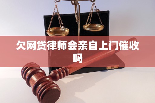 欠网贷律师会亲自上门催收吗 欠网贷律师会亲自上门催收吗