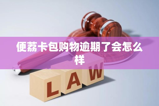 便荔卡包购物逾期了会怎么样 便荔卡包购物逾期了会怎么样