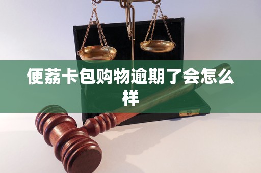 便荔卡包购物逾期了会怎么样 便荔卡包购物逾期了会怎么样