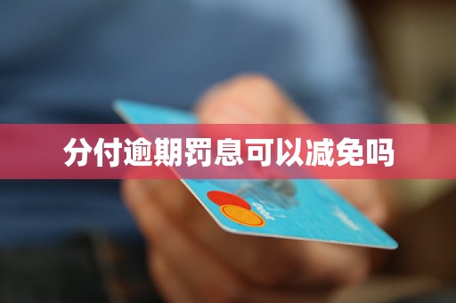 分付逾期罚息可以减免吗 分付逾期罚息可以减免吗