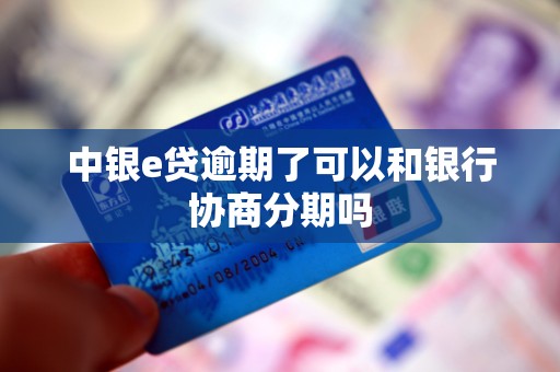 中银e贷逾期了可以和银行协商分期吗 中银e贷逾期了可以和银行协商分期吗