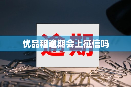 优品租逾期会上征信吗 优品租逾期会上征信吗