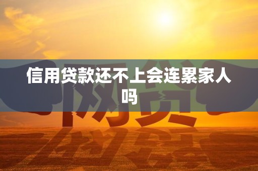 信用贷款还不上会连累家人吗 信用贷款还不上会连累家人吗