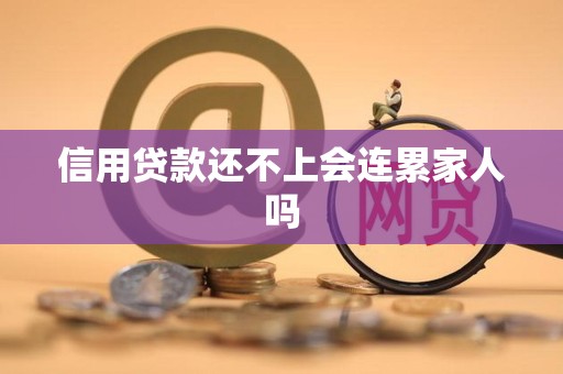 信用贷款还不上会连累家人吗 信用贷款还不上会连累家人吗