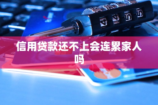 信用贷款还不上会连累家人吗 信用贷款还不上会连累家人吗