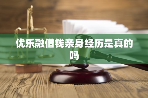 优乐融借钱亲身经历是真的吗 优乐融借钱亲身经历是真的吗