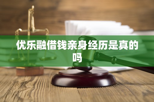 优乐融借钱亲身经历是真的吗 优乐融借钱亲身经历是真的吗