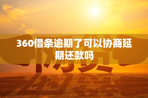 360借条逾期了可以协商延期还款吗