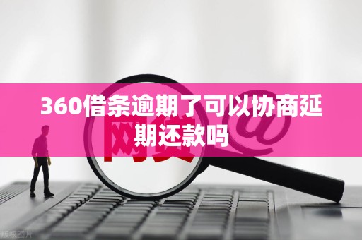 360借条逾期了可以协商延期还款吗