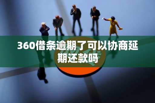360借条逾期了可以协商延期还款吗