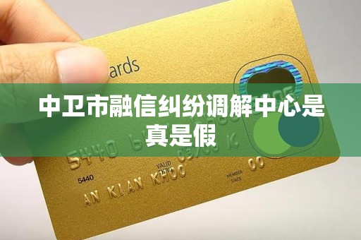 中卫市融信纠纷调解中心是真是假 中卫市融信纠纷调解中心是真是假