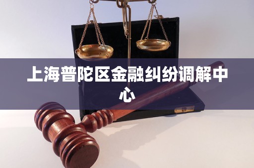上海普陀区金融纠纷调解中心
