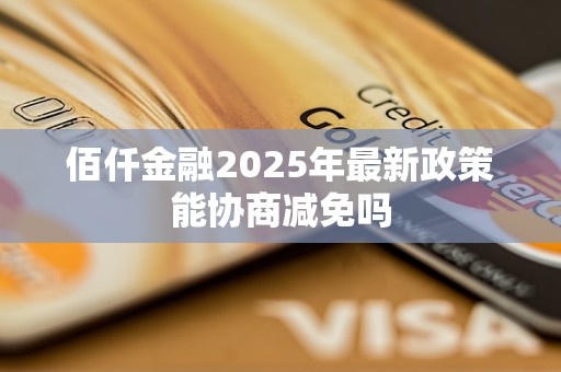 佰仟金融2025年最新政策能协商减免吗 佰仟金融2025年最新政策能协商减免吗