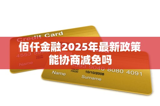 佰仟金融2025年最新政策能协商减免吗 佰仟金融2025年最新政策能协商减免吗