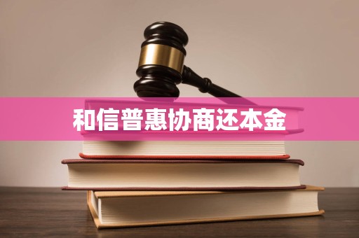 和信普惠协商还本金 和信普惠协商还本金