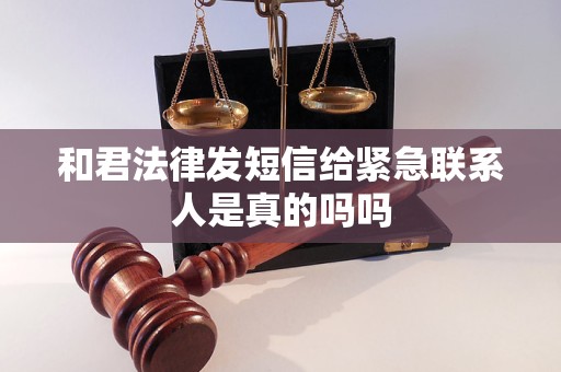 和君法律发短信给紧急联系人是真的吗吗 和君法律发短信给紧急联系人是真的吗吗
