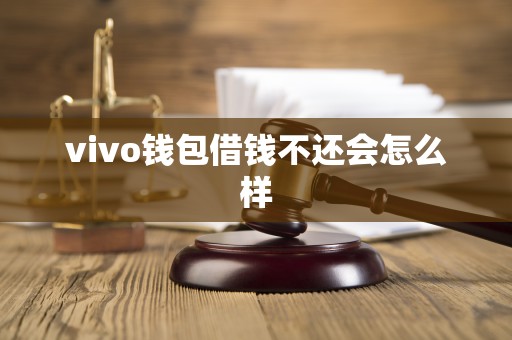 vivo钱包借钱不还会怎么样