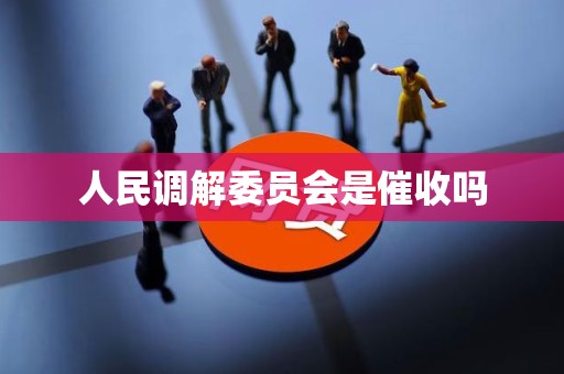 人民调解委员会是催收吗