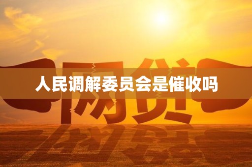 人民调解委员会是催收吗