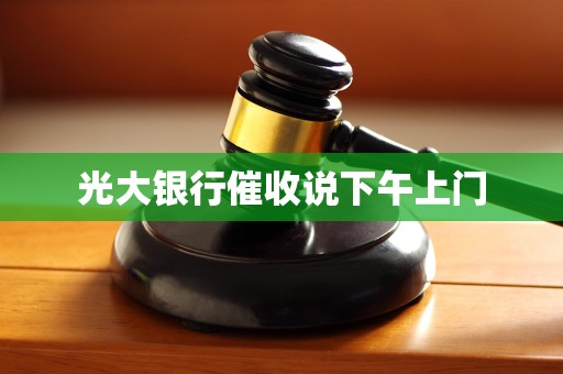 光大银行催收说下午上门