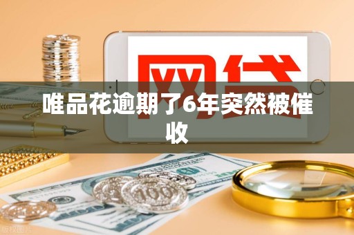 唯品花逾期了6年突然被催收 唯品花逾期了6年突然被催收