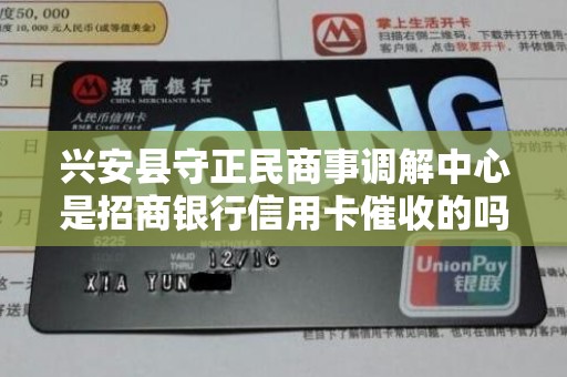 兴安县守正民商事调解中心是招商银行信用卡催收的吗