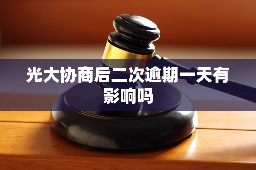 光大协商后二次逾期一天有影响吗 光大协商后二次逾期一天有影响吗