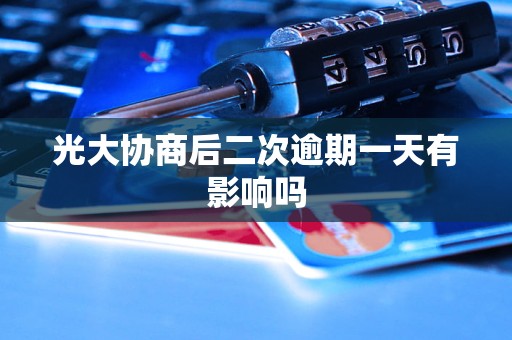 光大协商后二次逾期一天有影响吗 光大协商后二次逾期一天有影响吗