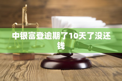 中银富登逾期了10天了没还钱