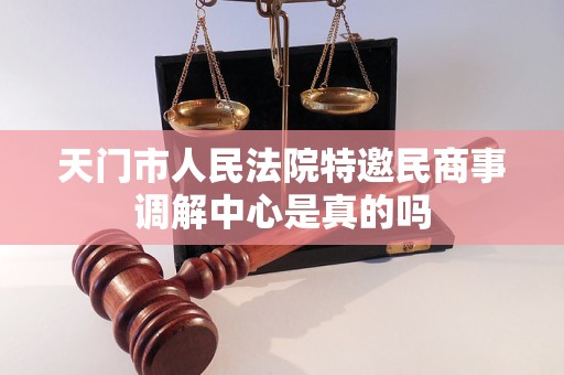 天门市人民法院特邀民商事调解中心是真的吗 天门市人民法院特邀民商事调解中心是真的吗
