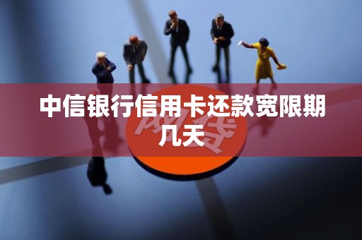 中信银行信用卡还款宽限期几天 中信银行信用卡还款宽限期几天