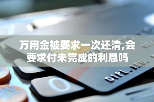 万用金被要求一次还清,会要求付未完成的利息吗 万用金被要求一次还清,会要求付未完成的利息吗