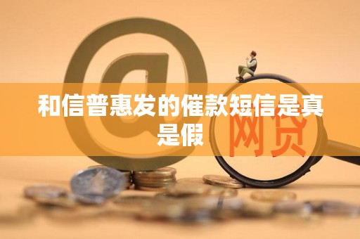 和信普惠发的催款短信是真是假 和信普惠发的催款短信是真是假